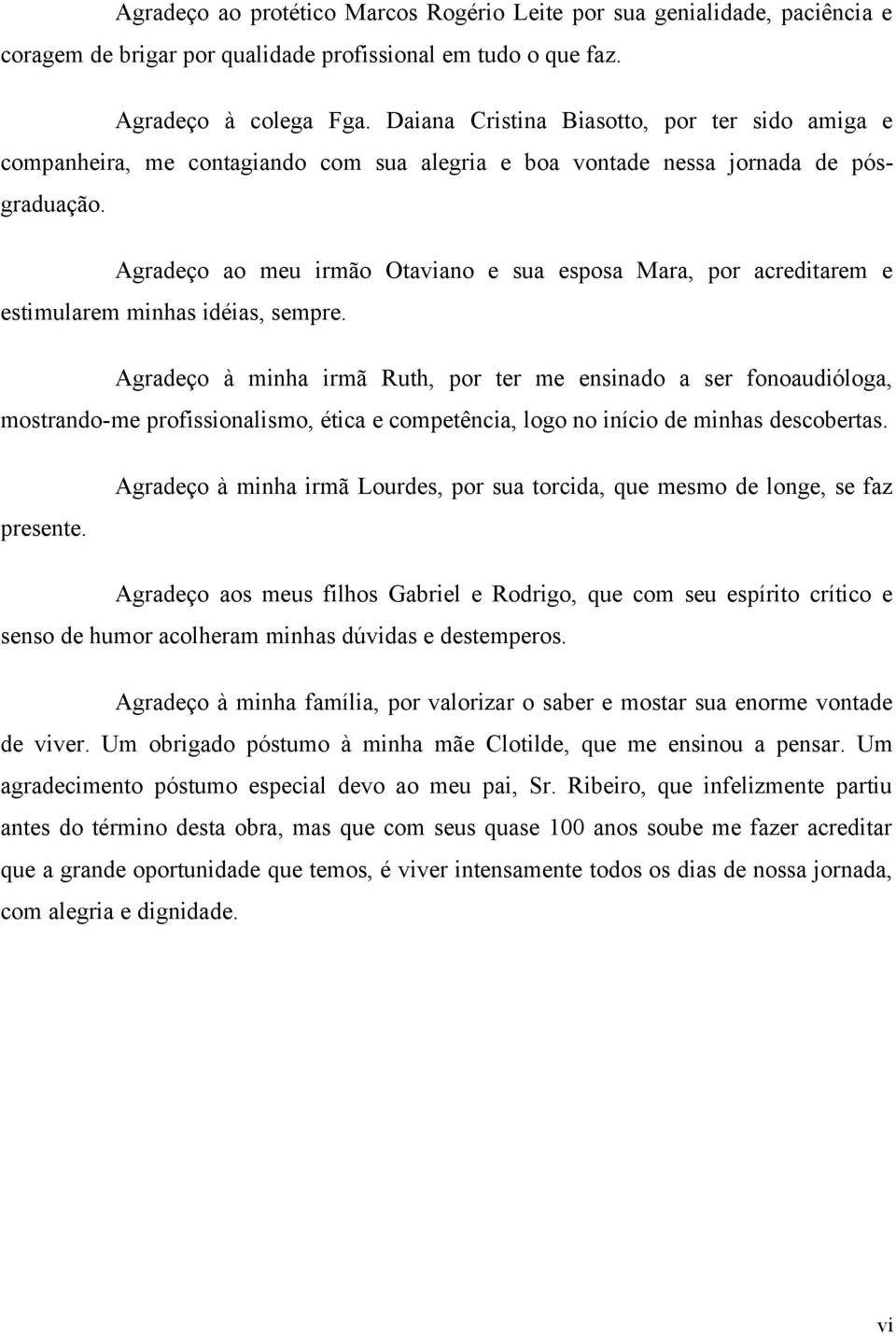 Agradeço ao meu irmão Otaviano e sua esposa Mara, por acreditarem e estimularem minhas idéias, sempre.