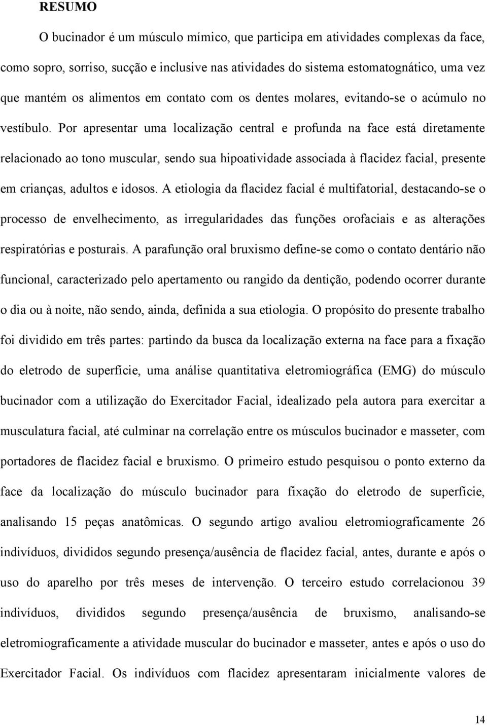 Por apresentar uma localização central e profunda na face está diretamente relacionado ao tono muscular, sendo sua hipoatividade associada à flacidez facial, presente em crianças, adultos e idosos.