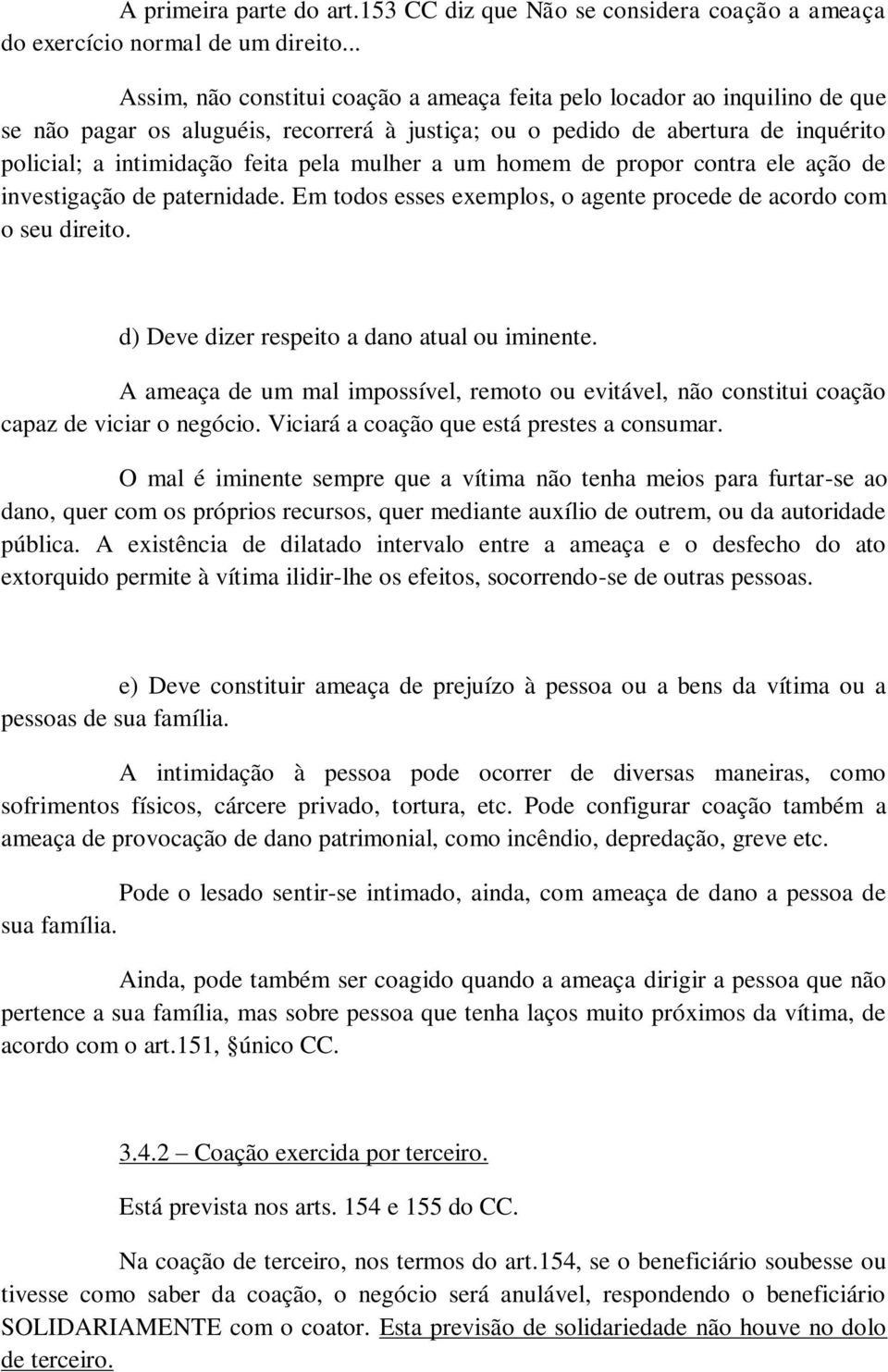 mulher a um homem de propor contra ele ação de investigação de paternidade. Em todos esses exemplos, o agente procede de acordo com o seu direito. d) Deve dizer respeito a dano atual ou iminente.