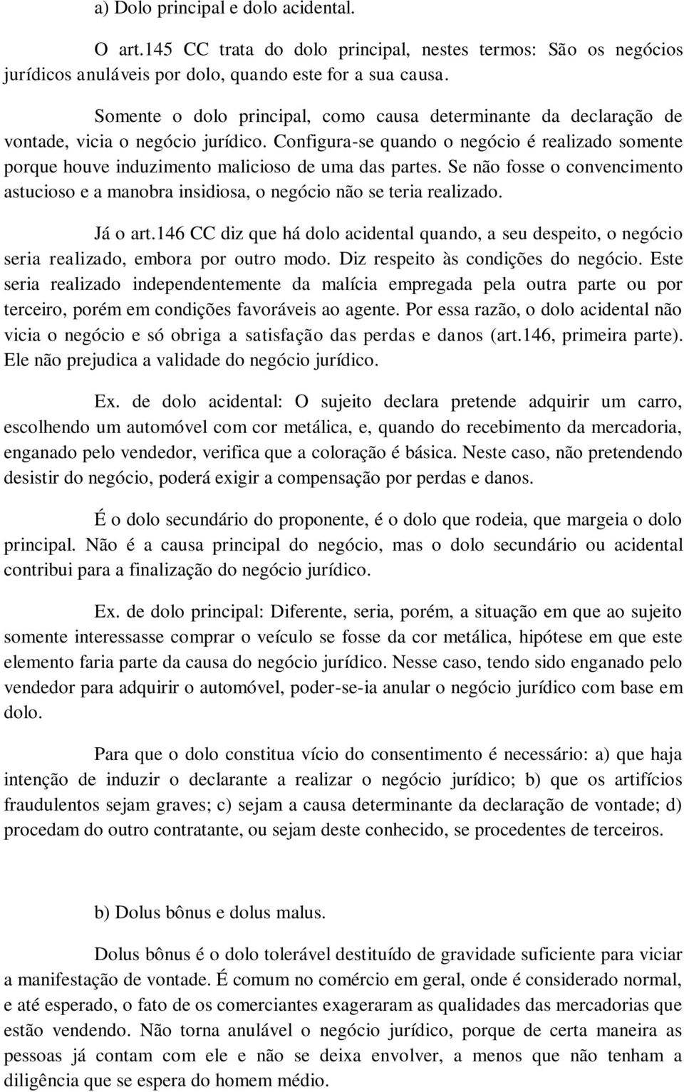 Configura-se quando o negócio é realizado somente porque houve induzimento malicioso de uma das partes. Se não fosse o convencimento astucioso e a manobra insidiosa, o negócio não se teria realizado.