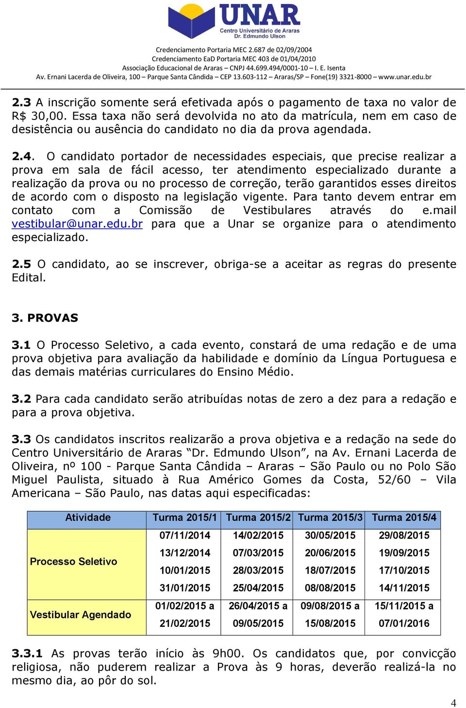 O candidato portador de necessidades especiais, que precise realizar a prova em sala de fácil acesso, ter atendimento especializado durante a realização da prova ou no processo de correção, terão