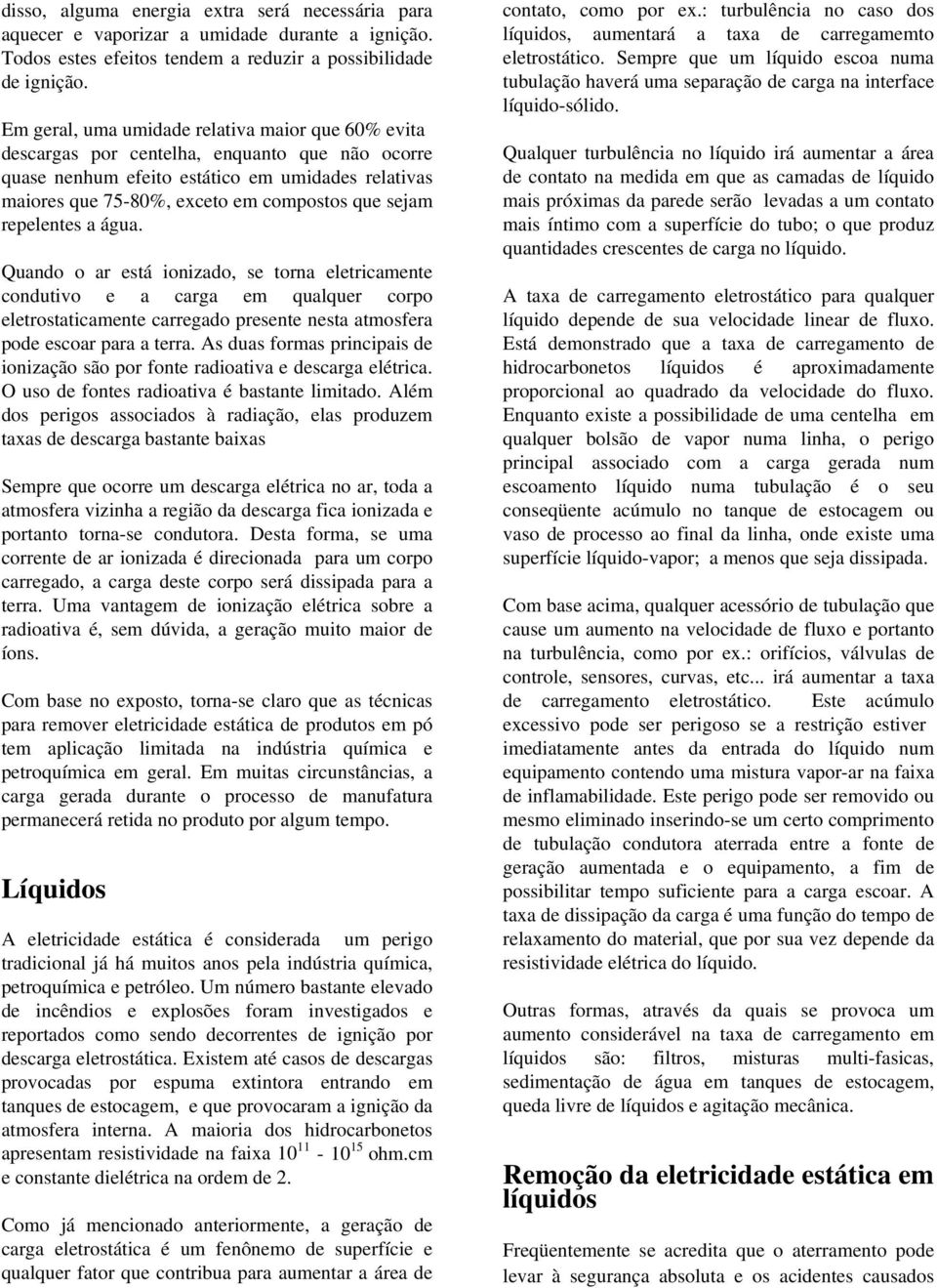 repelentes a água. Quando o ar está ionizado, se torna eletricamente condutivo e a carga em qualquer corpo eletrostaticamente carregado presente nesta atmosfera pode escoar para a terra.