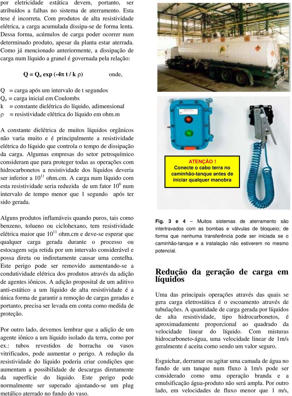 Como já mencionado anteriormente, a dissipação de carga num líquido a granel é governada pela relação: Q = Q o exp (-4π t / k ρ) onde, Q = carga após um intervalo de t segundos Q o = carga inicial em