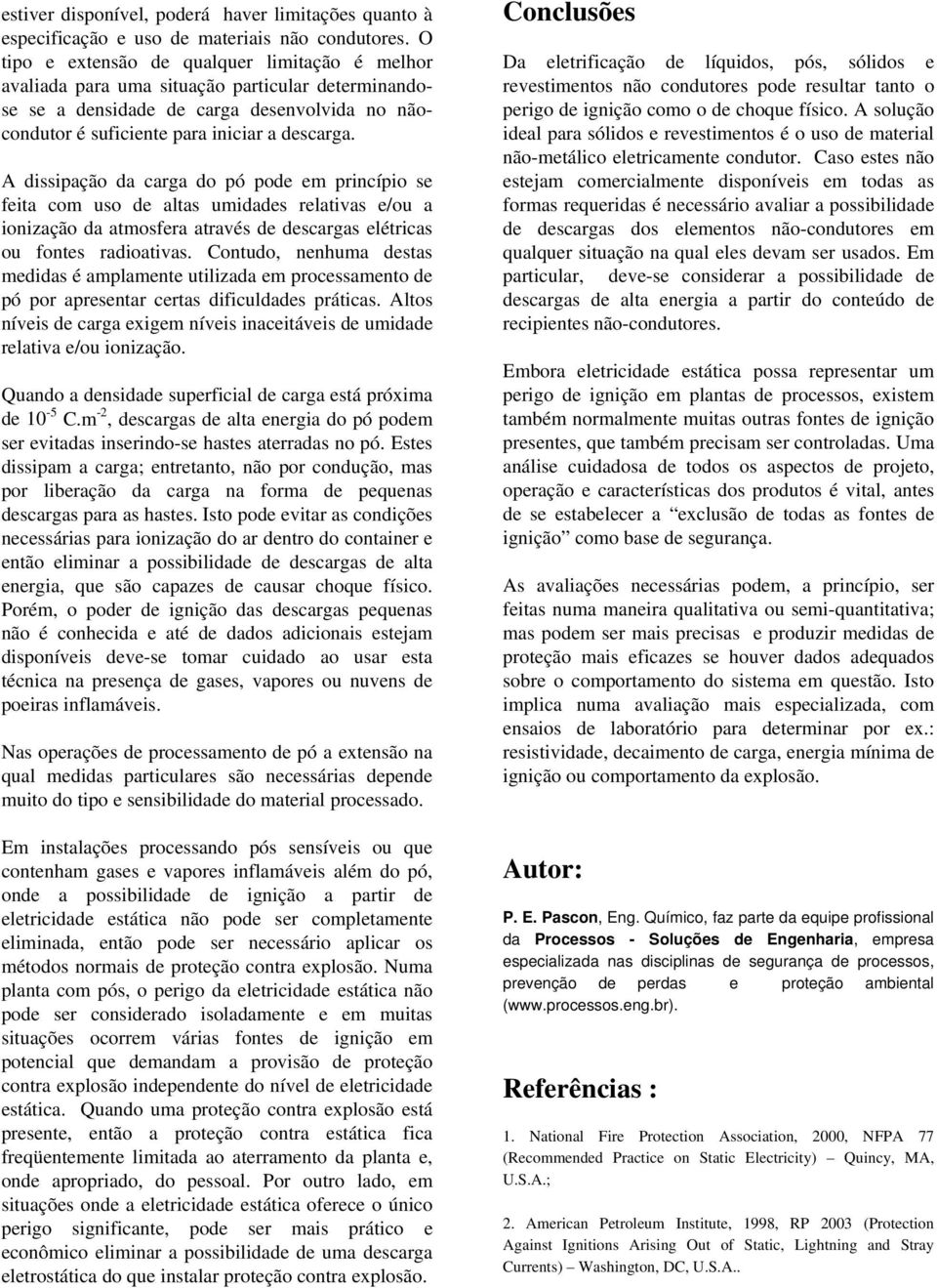 A dissipação da carga do pó pode em princípio se feita com uso de altas umidades relativas e/ou a ionização da atmosfera através de descargas elétricas ou fontes radioativas.