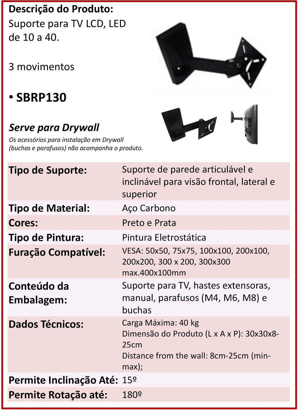 Material: Tipo de Pintura: Furação Compatível: VESA: 50x50, 75x75, 100x100, 200x100, 200x200, 300 x 200, 300x300 max.