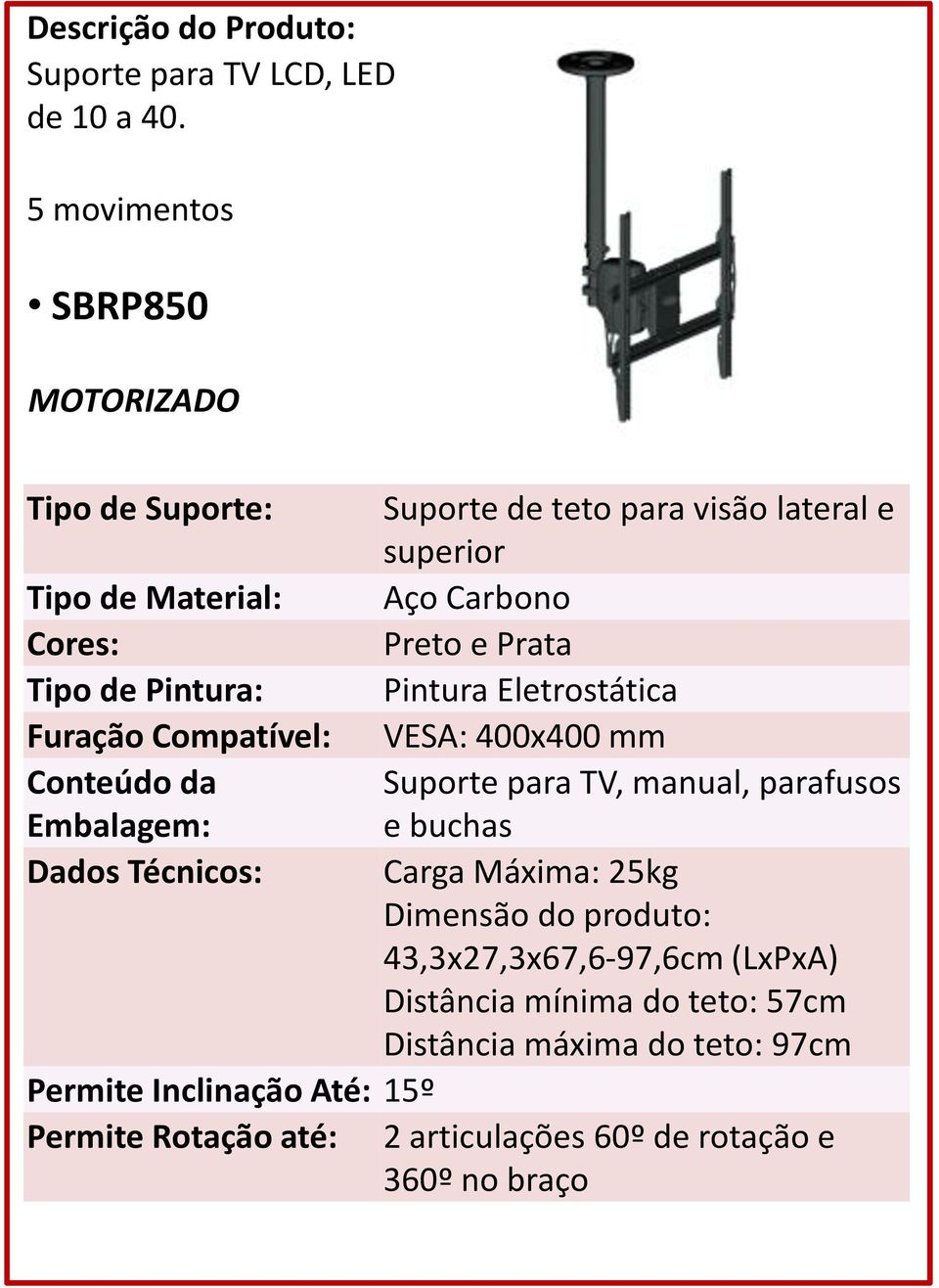 Técnicos: Carga Máxima: 25kg Dimensão do produto: 43,3x27,3x67,6-97,6cm (LxPxA) Distância mínima do