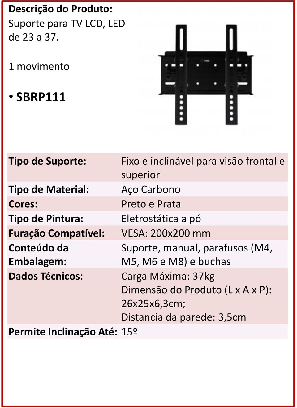 Tipo de Pintura: Eletrostática a pó Furação Compatível: VESA: 200x200 mm