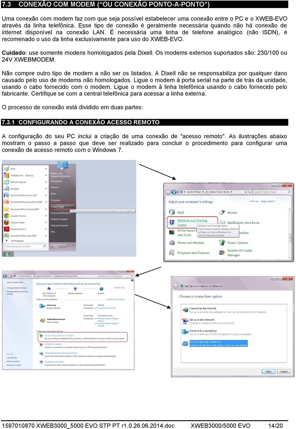 É necessária uma linha de telefone analógico (não ISDN), é recomenado o uso da linha exclusivamente para uso do XWEB-EVO. Cuidado: use somente modens homologados pela Dixell.