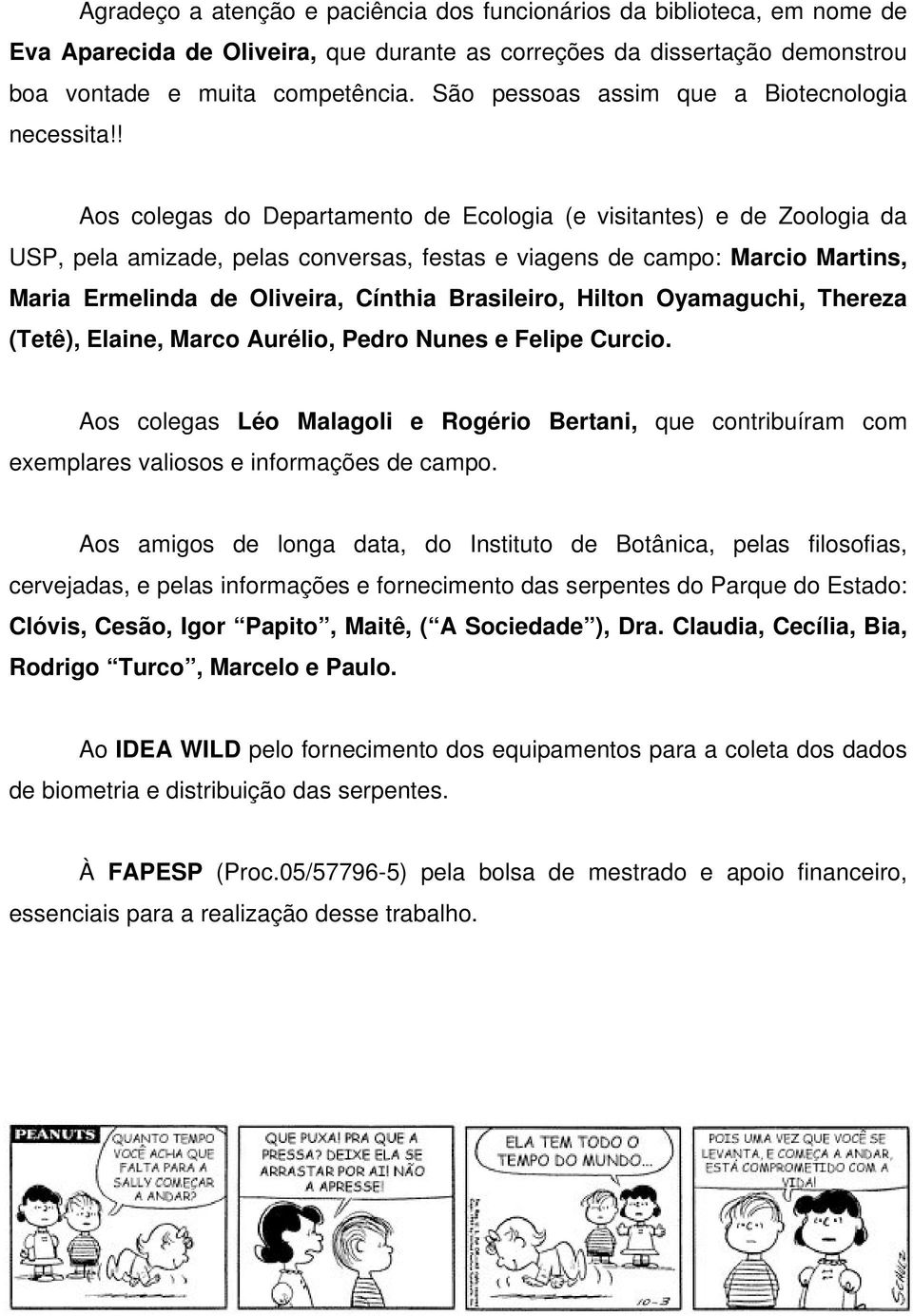 ! Aos colegas do Departamento de Ecologia (e visitantes) e de Zoologia da USP, pela amizade, pelas conversas, festas e viagens de campo: Marcio Martins, Maria Ermelinda de Oliveira, Cínthia