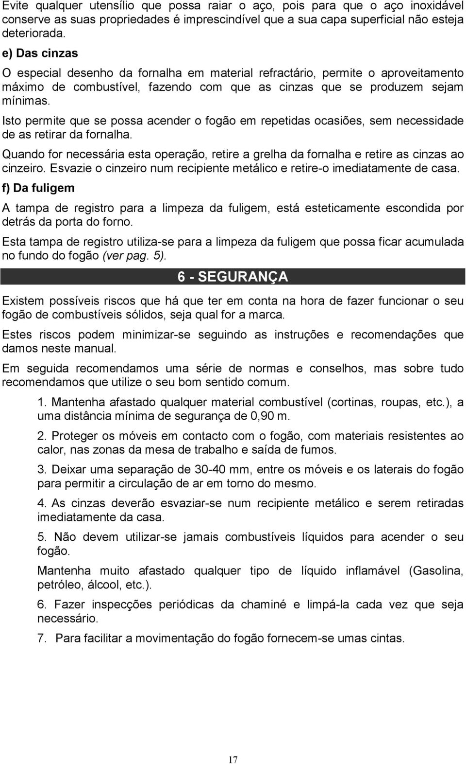 Isto permite que se possa acender o fogão em repetidas ocasiões, sem necessidade de as retirar da fornalha.