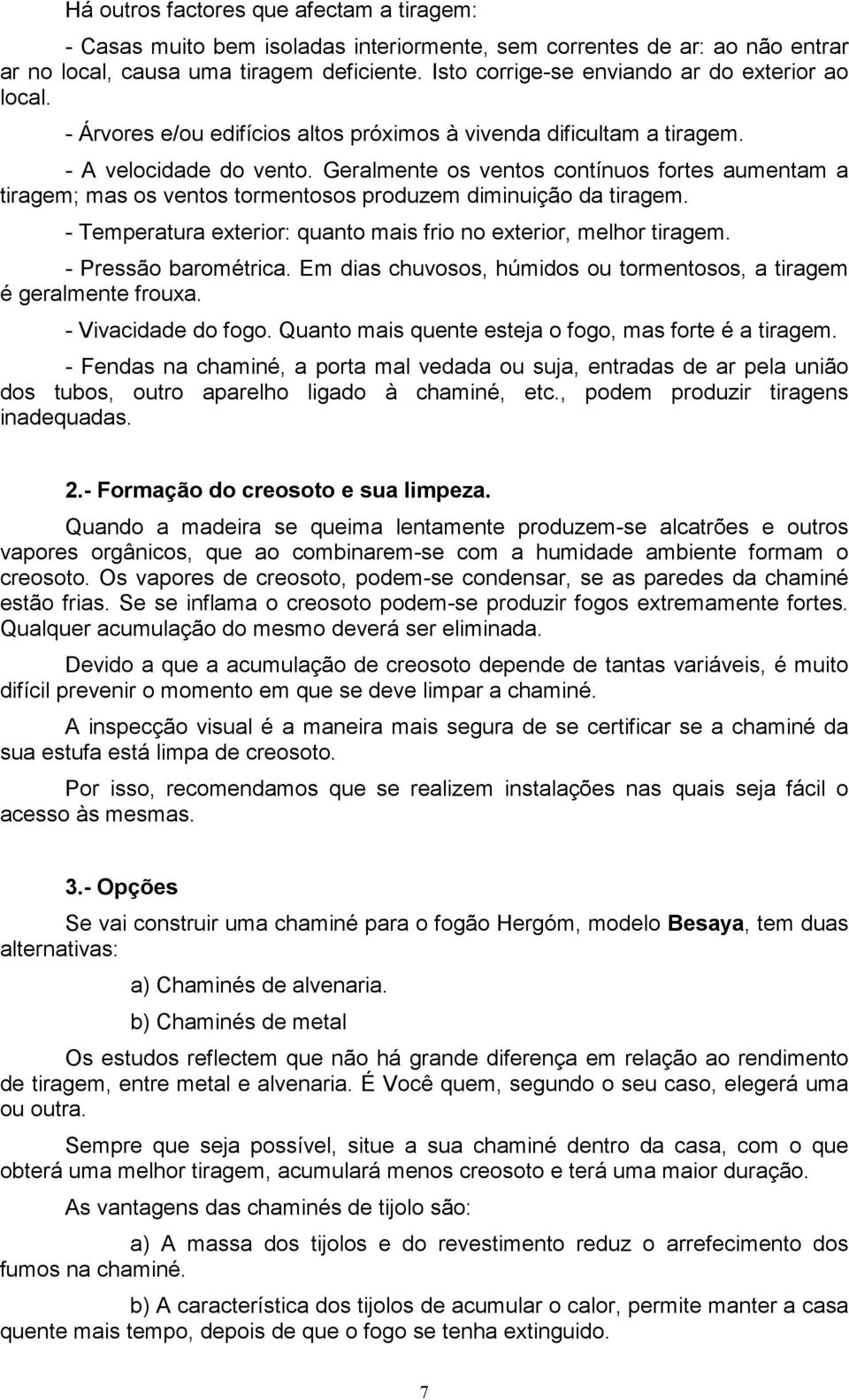 Geralmente os ventos contínuos fortes aumentam a tiragem; mas os ventos tormentosos produzem diminuição da tiragem. - Temperatura exterior: quanto mais frio no exterior, melhor tiragem.