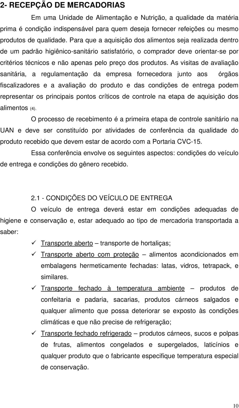 As visitas de avaliação sanitária, a regulamentação da empresa fornecedora junto aos órgãos fiscalizadores e a avaliação do produto e das condições de entrega podem representar os principais pontos