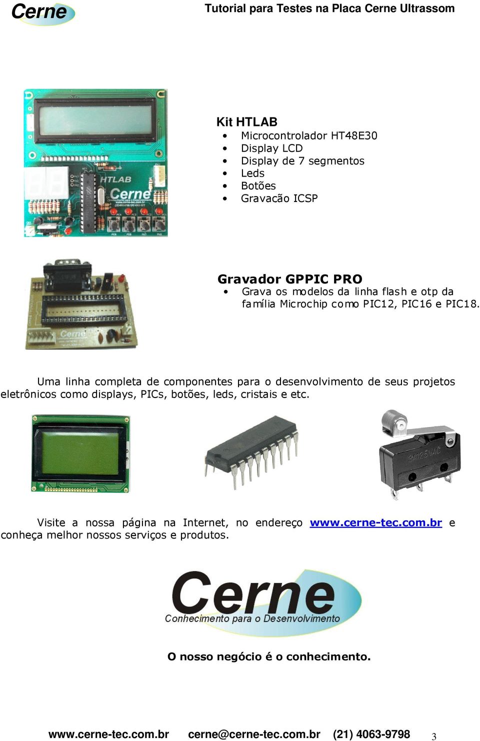 Uma linha completa de componentes para o desenvolvimento de seus projetos eletrônicos como displays, PICs, botões, leds,