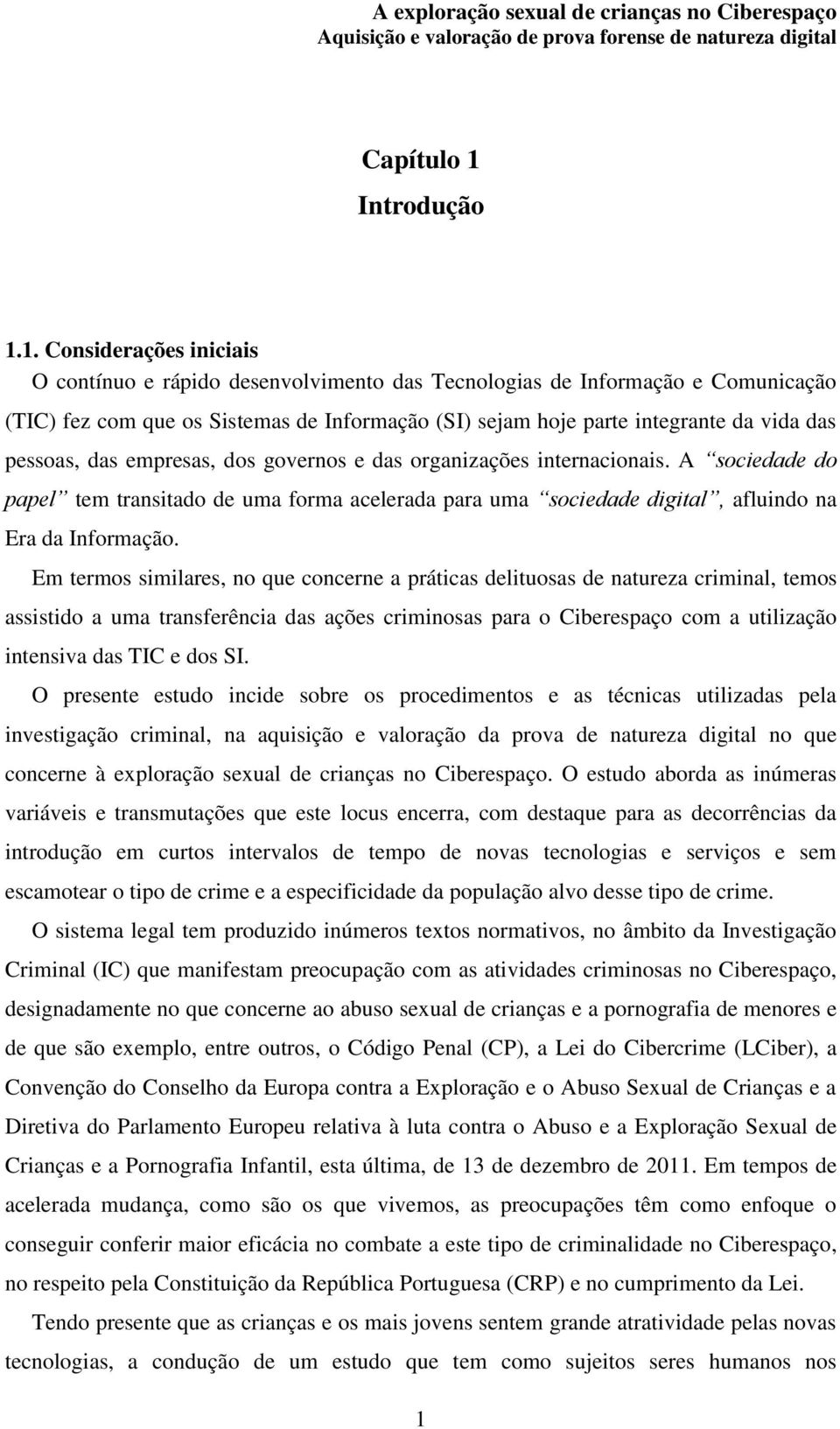 1. Considerações iniciais O contínuo e rápido desenvolvimento das Tecnologias de Informação e Comunicação (TIC) fez com que os Sistemas de Informação (SI) sejam hoje parte integrante da vida das