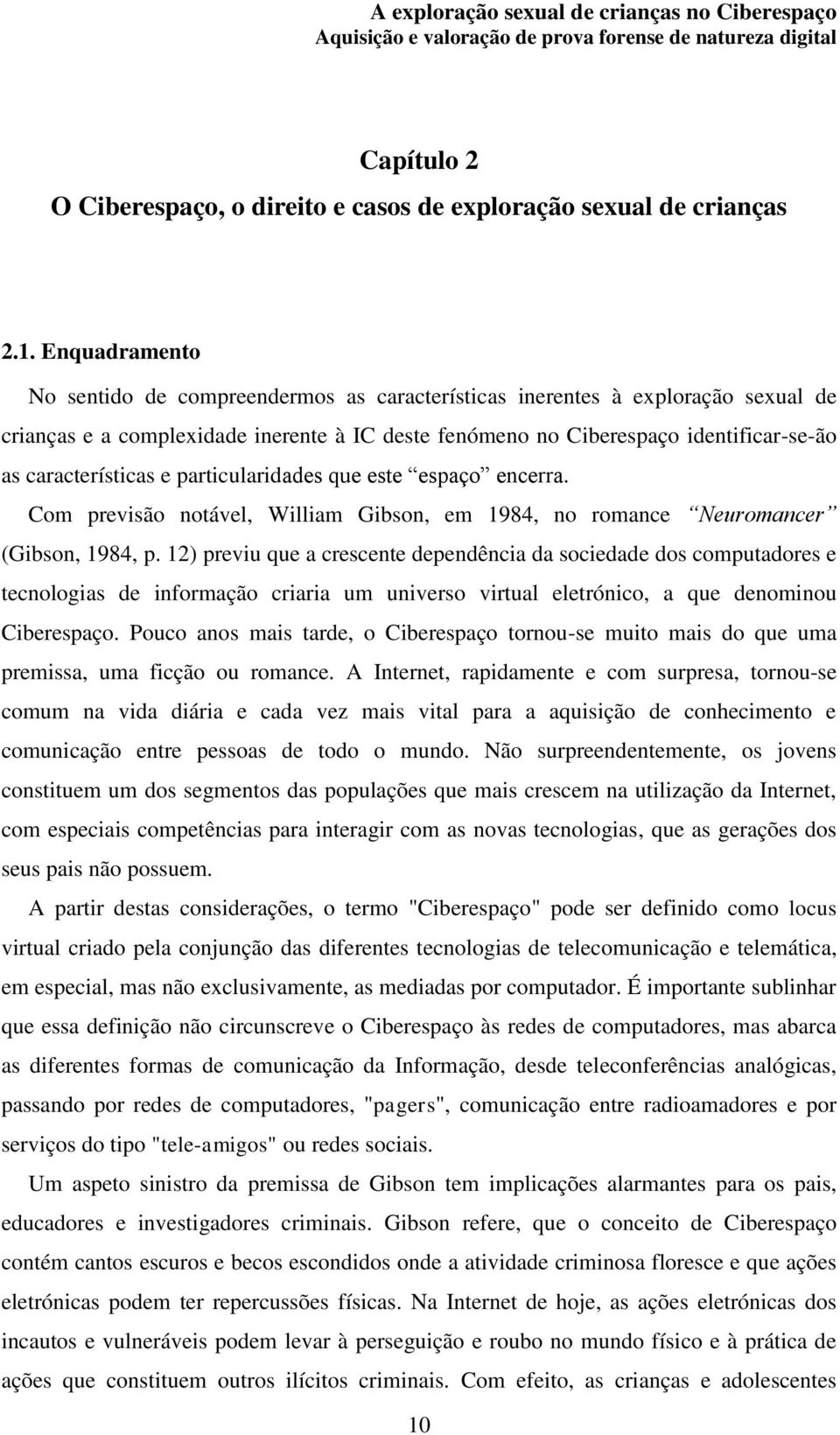 características e particularidades que este espaço encerra. Com previsão notável, William Gibson, em 1984, no romance Neuromancer (Gibson, 1984, p.