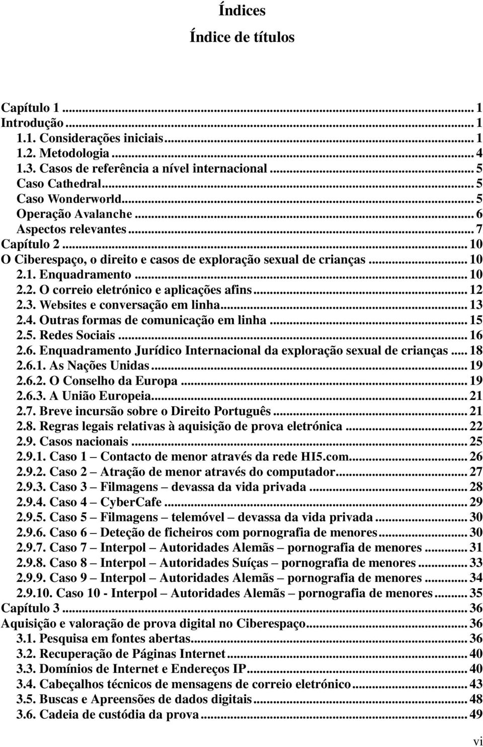 .. 12 2.3. Websites e conversação em linha... 13 2.4. Outras formas de comunicação em linha... 15 2.5. Redes Sociais... 16 2.6. Enquadramento Jurídico Internacional da exploração sexual de crianças.