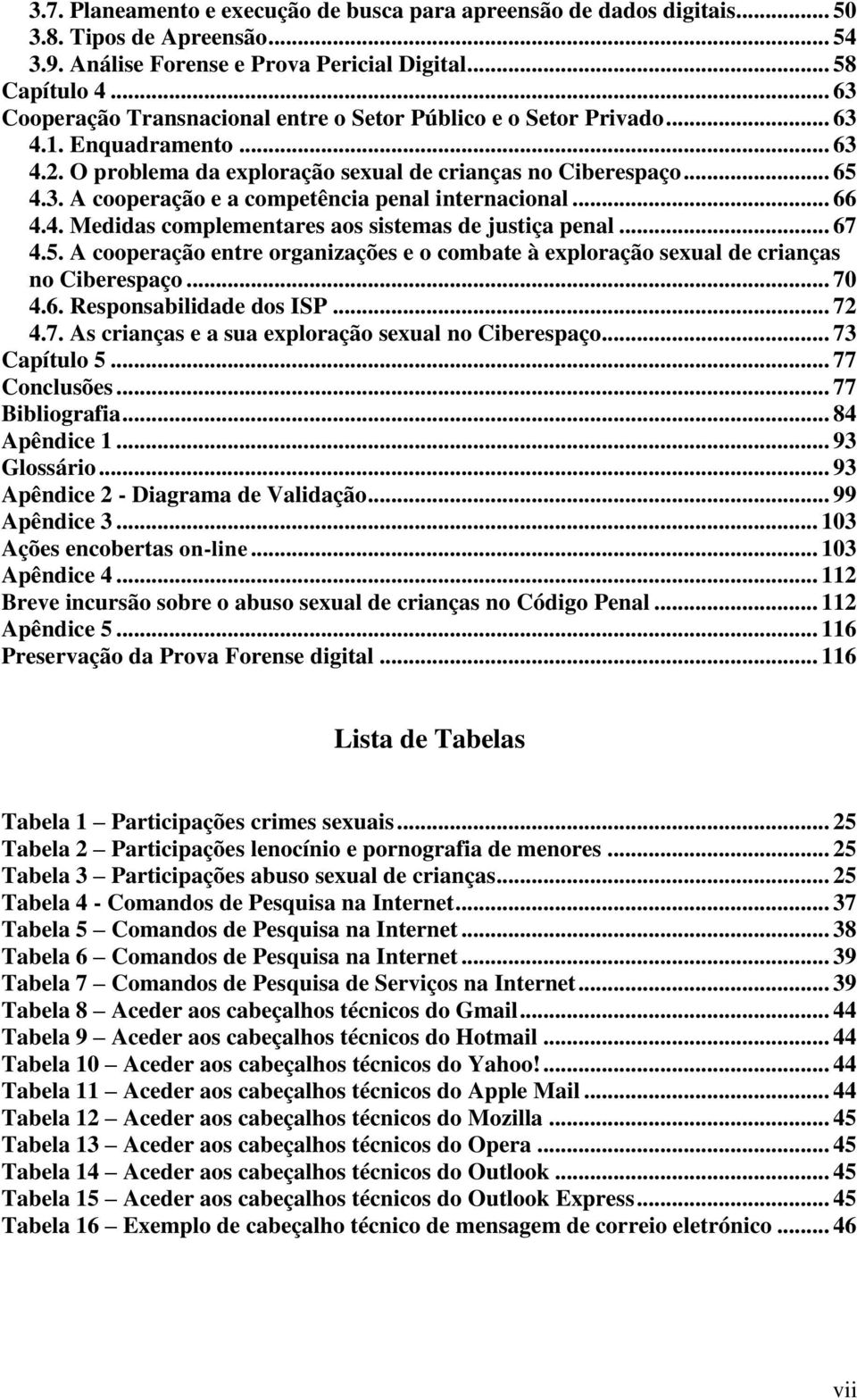 .. 66 4.4. Medidas complementares aos sistemas de justiça penal... 67 4.5. A cooperação entre organizações e o combate à exploração sexual de crianças no Ciberespaço... 70 4.6. Responsabilidade dos ISP.