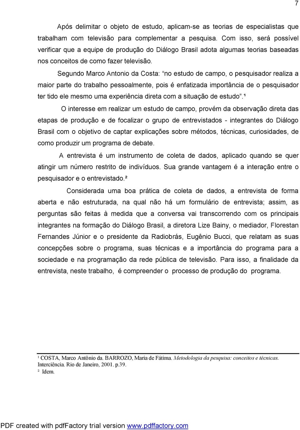 Segundo Marco Antonio da Costa: no estudo de campo, o pesquisador realiza a maior parte do trabalho pessoalmente, pois é enfatizada importância de o pesquisador ter tido ele mesmo uma experiência