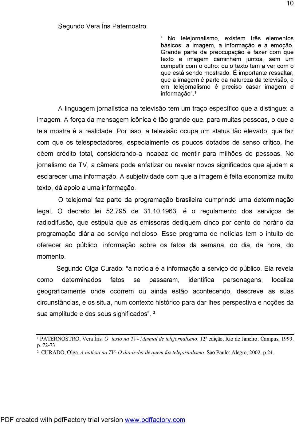 É importante ressaltar, que a imagem é parte da natureza da televisão, e em telejornalismo é preciso casar imagem e informação.