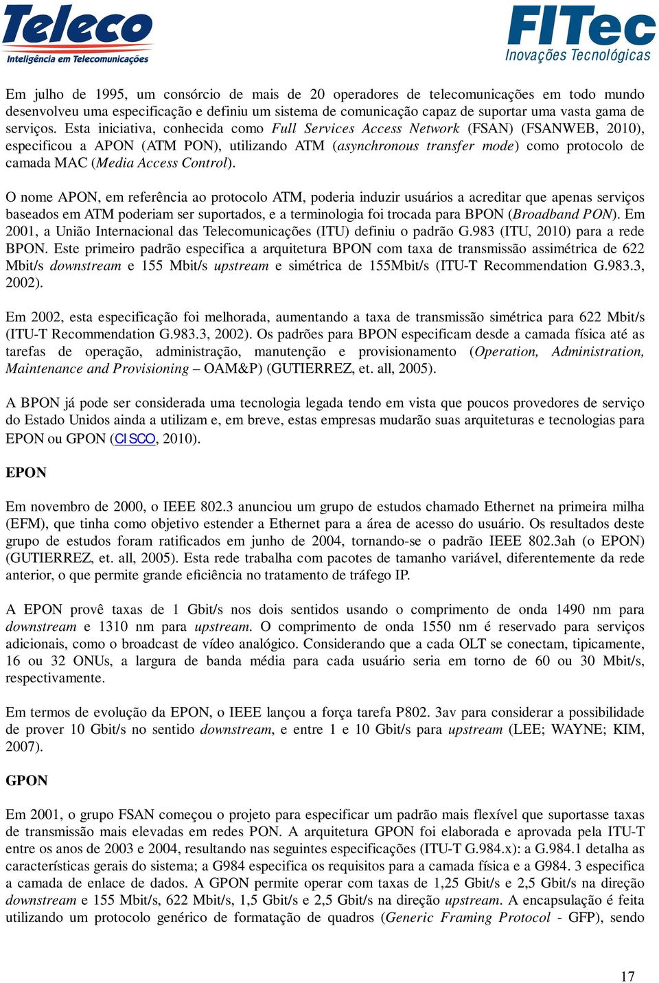 Esta iniciativa, conhecida como Full Services Access Network (FSAN) (FSANWEB, 2010), especificou a APON (ATM PON), utilizando ATM (asynchronous transfer mode) como protocolo de camada MAC (Media