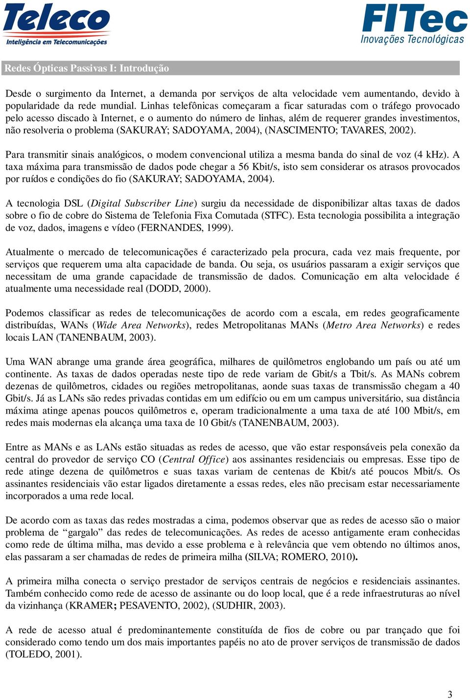 problema (SAKURAY; SADOYAMA, 2004), (NASCIMENTO; TAVARES, 2002). Para transmitir sinais analógicos, o modem convencional utiliza a mesma banda do sinal de voz (4 khz).