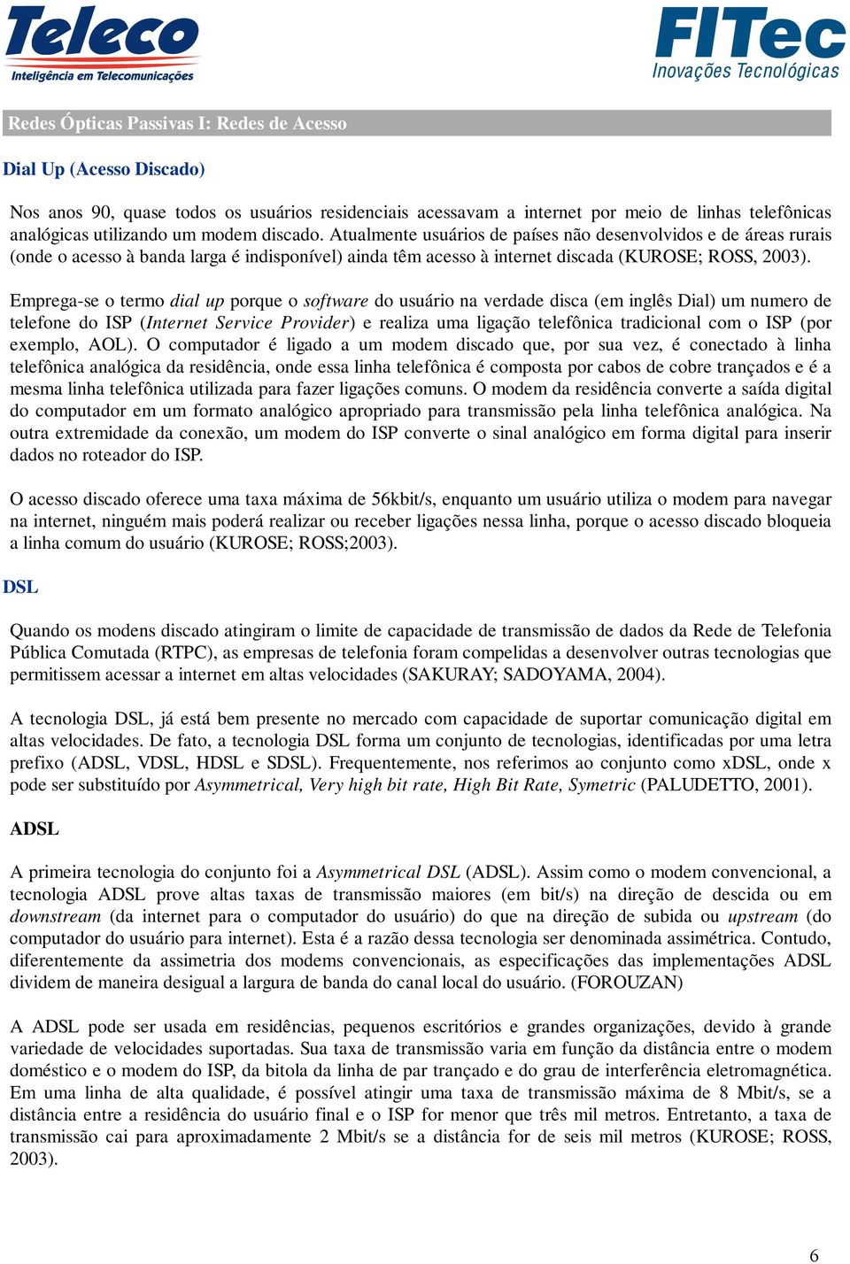 Emprega-se o termo dial up porque o software do usuário na verdade disca (em inglês Dial) um numero de telefone do ISP (Internet Service Provider) e realiza uma ligação telefônica tradicional com o