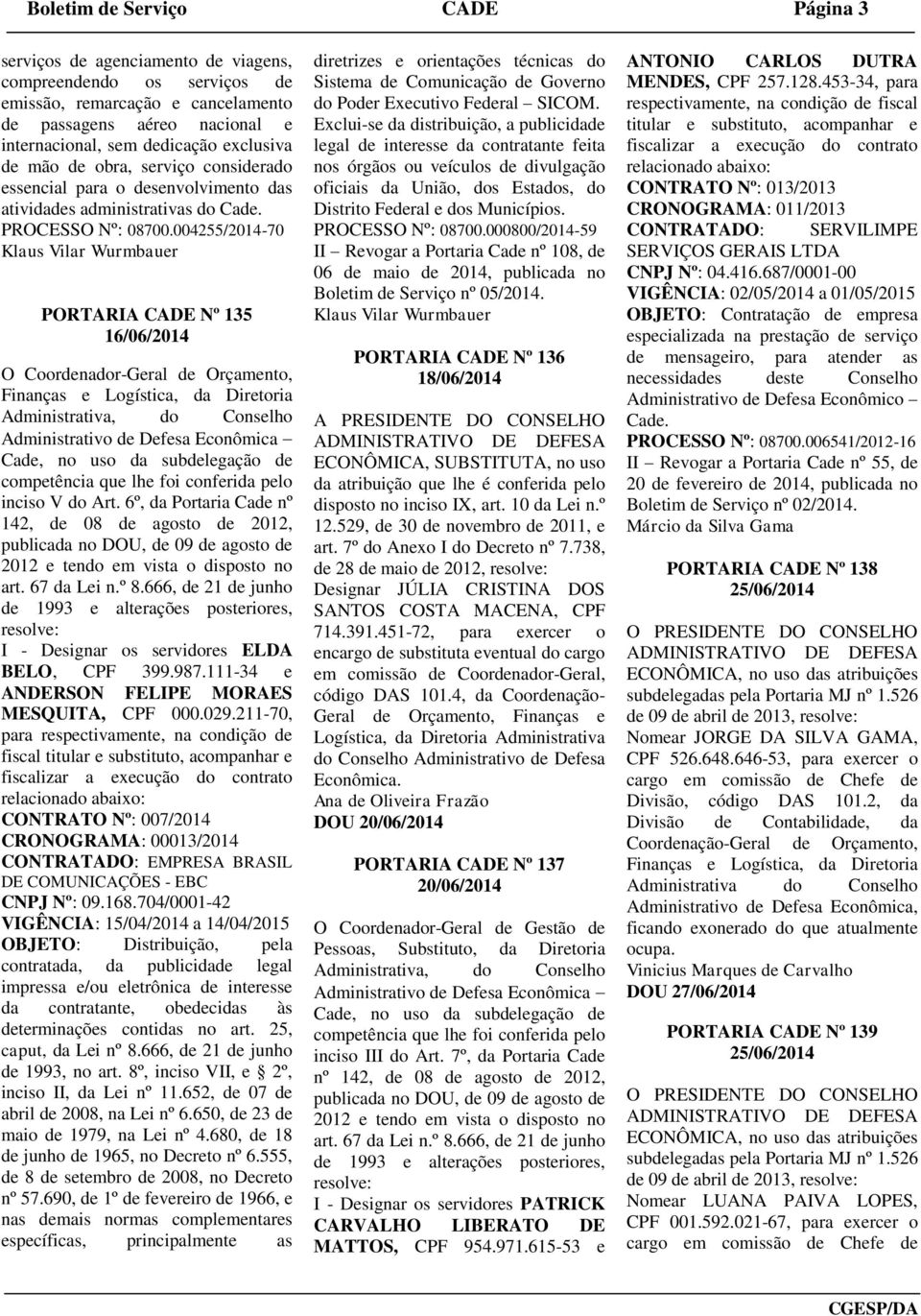 004255/2014-70 Klaus Vilar Wurmbauer PORTARIA CADE Nº 135 16/06/2014 O Coordenador-Geral de Orçamento, Administrativa, do Conselho Cade, no uso da subdelegação de competência que lhe foi conferida