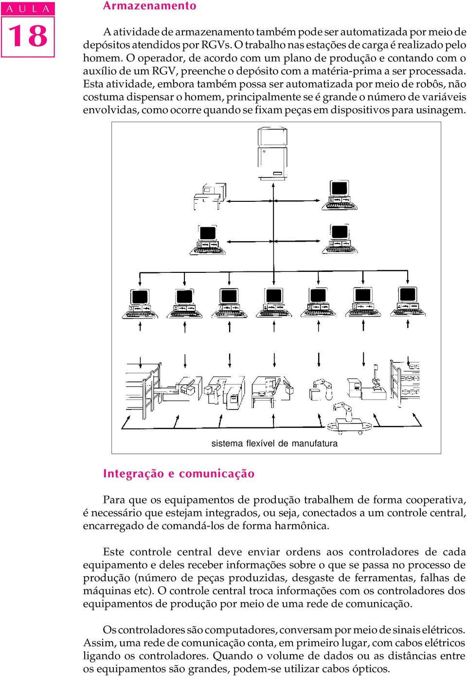 Esta atividade, embora também possa ser automatizada por meio de robôs, não costuma dispensar o homem, principalmente se é grande o número de variáveis envolvidas, como ocorre quando se fixam peças