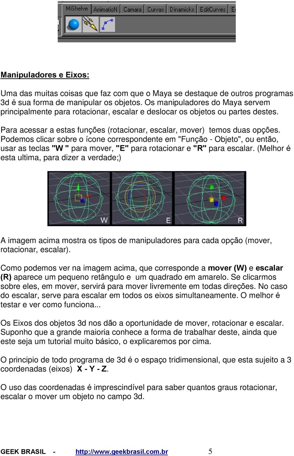 Podemos clicar sobre o ícone correspondente em "Função - Objeto", ou então, usar as teclas "W " para mover, "E" para rotacionar e "R" para escalar.