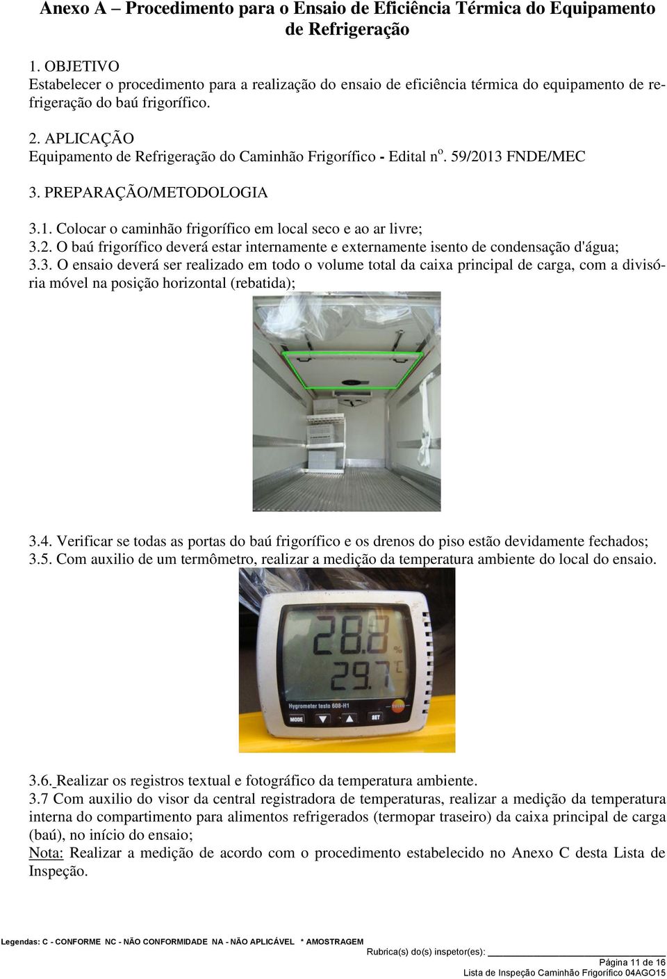 APLICAÇÃO Equipamento de Refrigeração do Caminhão Frigorífico - Edital n o. 59/2013 FNDE/MEC 3. PREPARAÇÃO/METODOLOGIA 3.1. Colocar o caminhão frigorífico em local seco e ao ar livre; 3.2. O baú frigorífico deverá estar internamente e externamente isento de condensação d'água; 3.