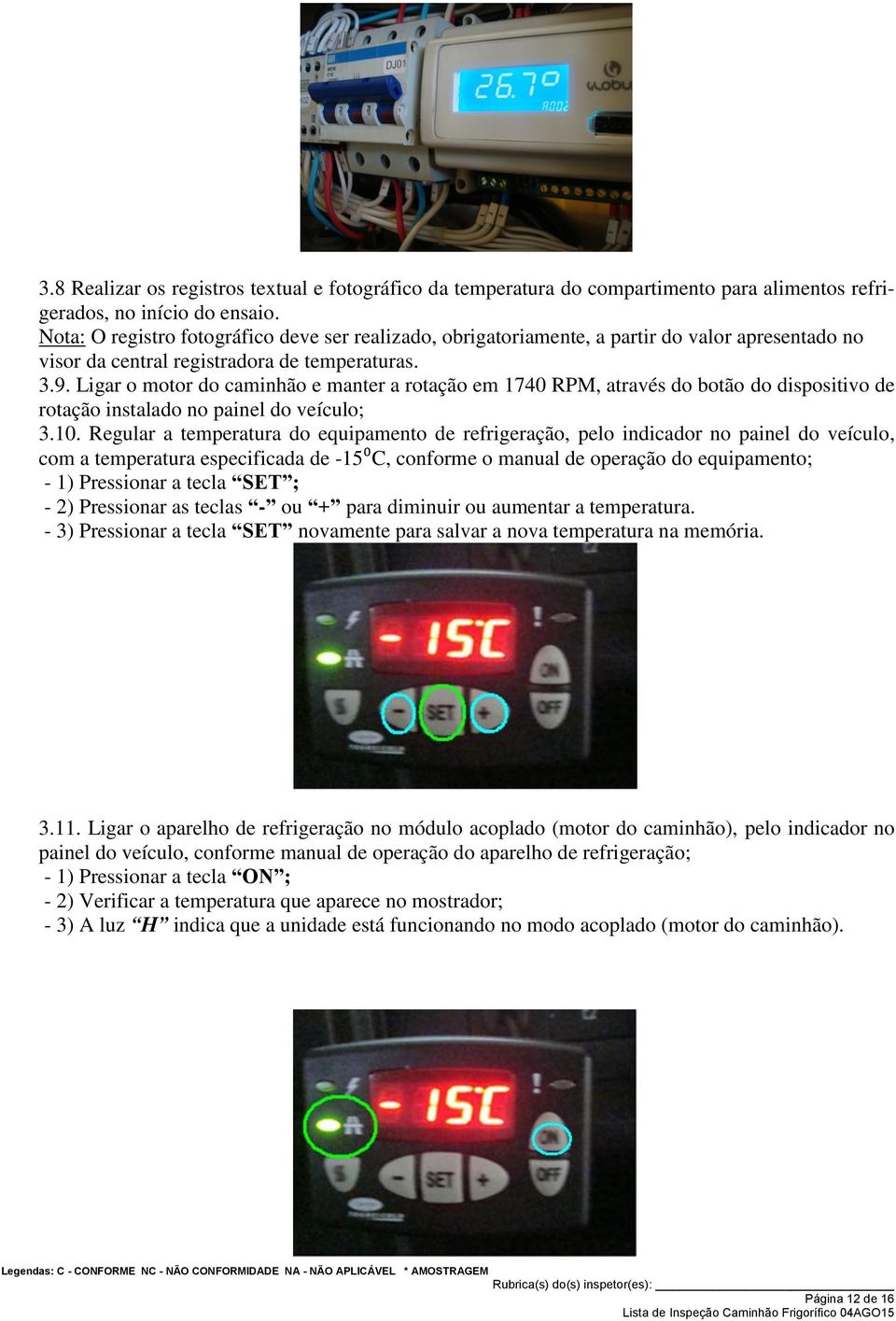 Ligar o motor do caminhão e manter a rotação em 1740 RPM, através do botão do dispositivo de rotação instalado no painel do veículo; 3.10.