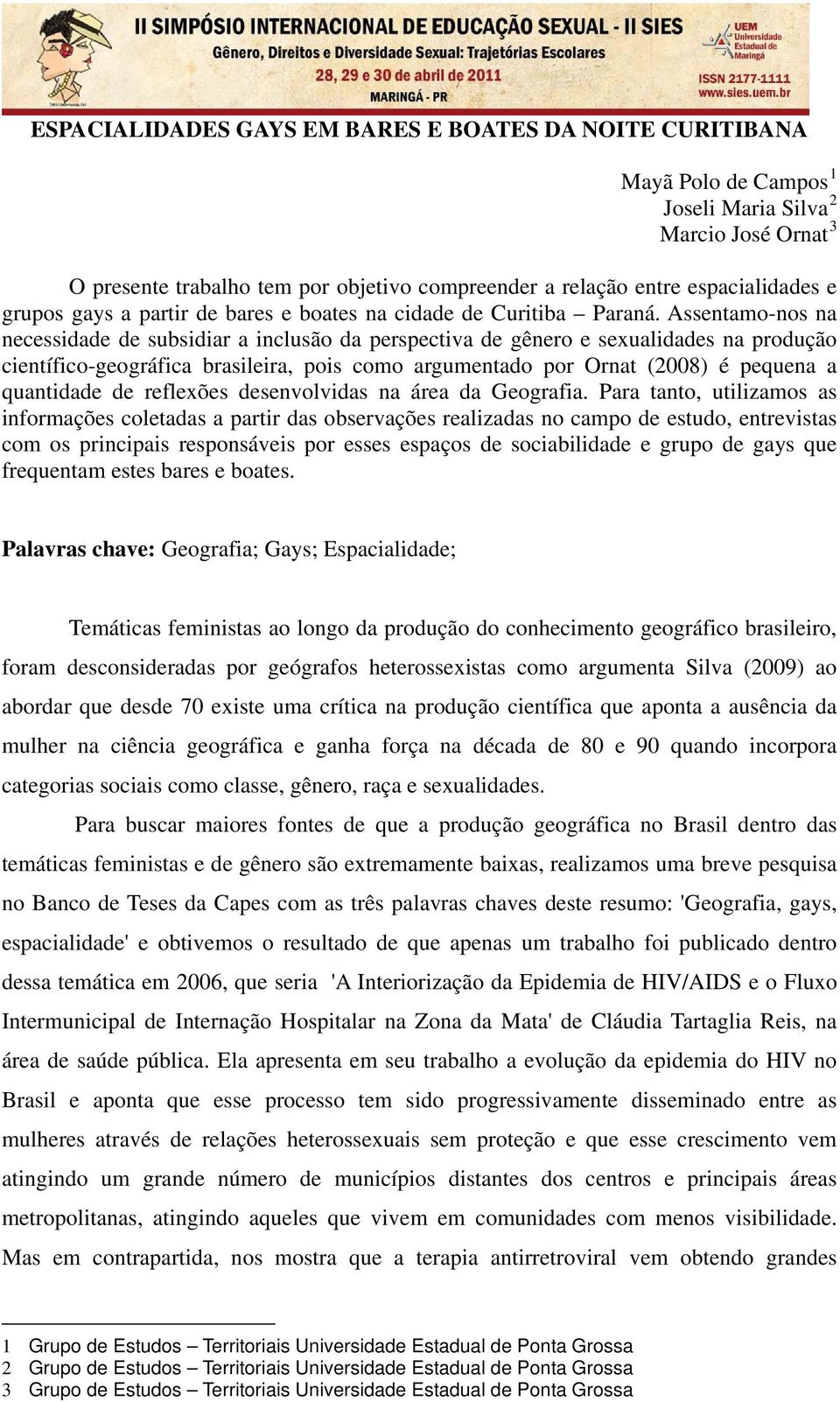 Assentamo-nos na necessidade de subsidiar a inclusão da perspectiva de gênero e sexualidades na produção científico-geográfica brasileira, pois como argumentado por Ornat (2008) é pequena a