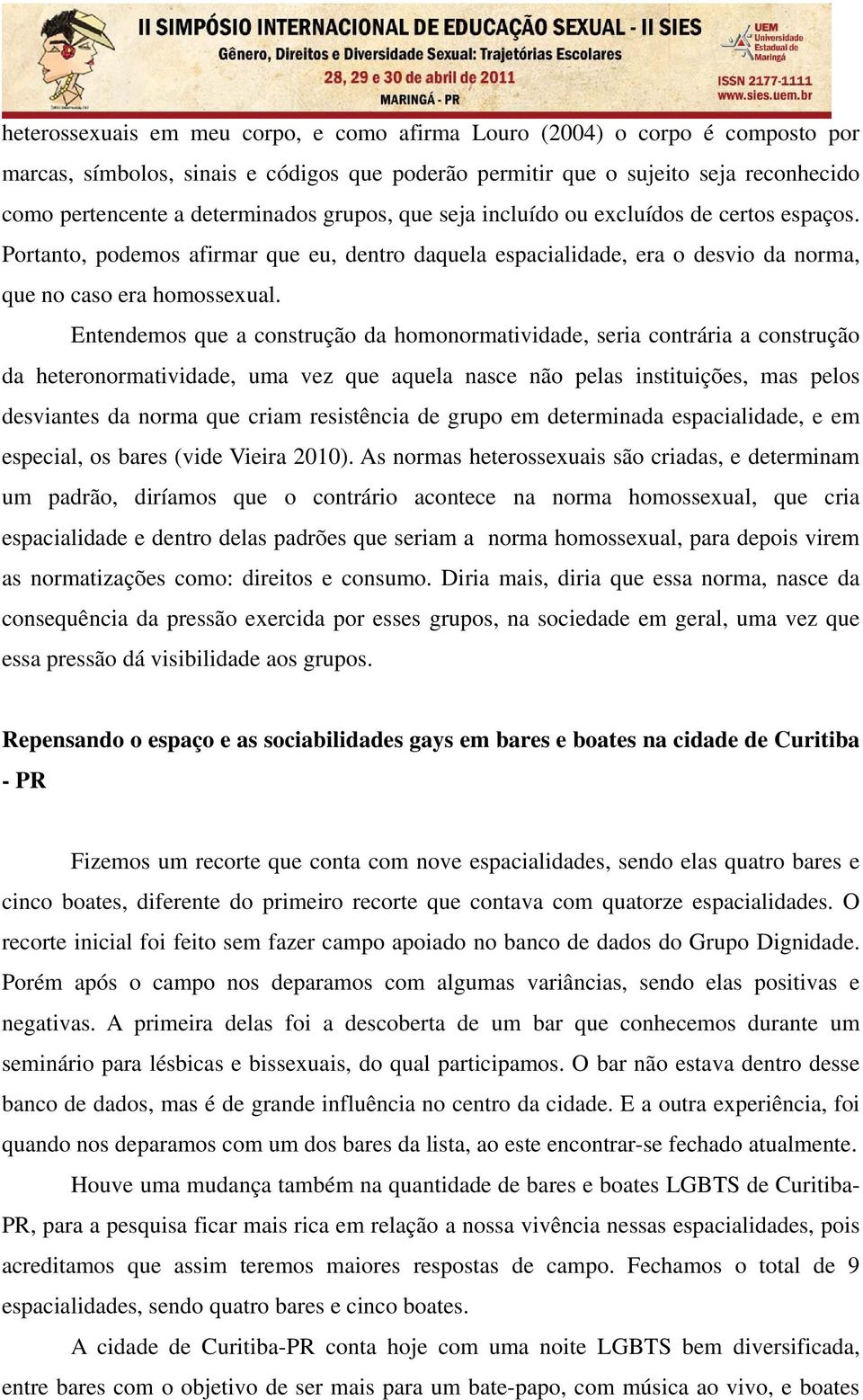 Entendemos que a construção da homonormatividade, seria contrária a construção da heteronormatividade, uma vez que aquela nasce não pelas instituições, mas pelos desviantes da norma que criam