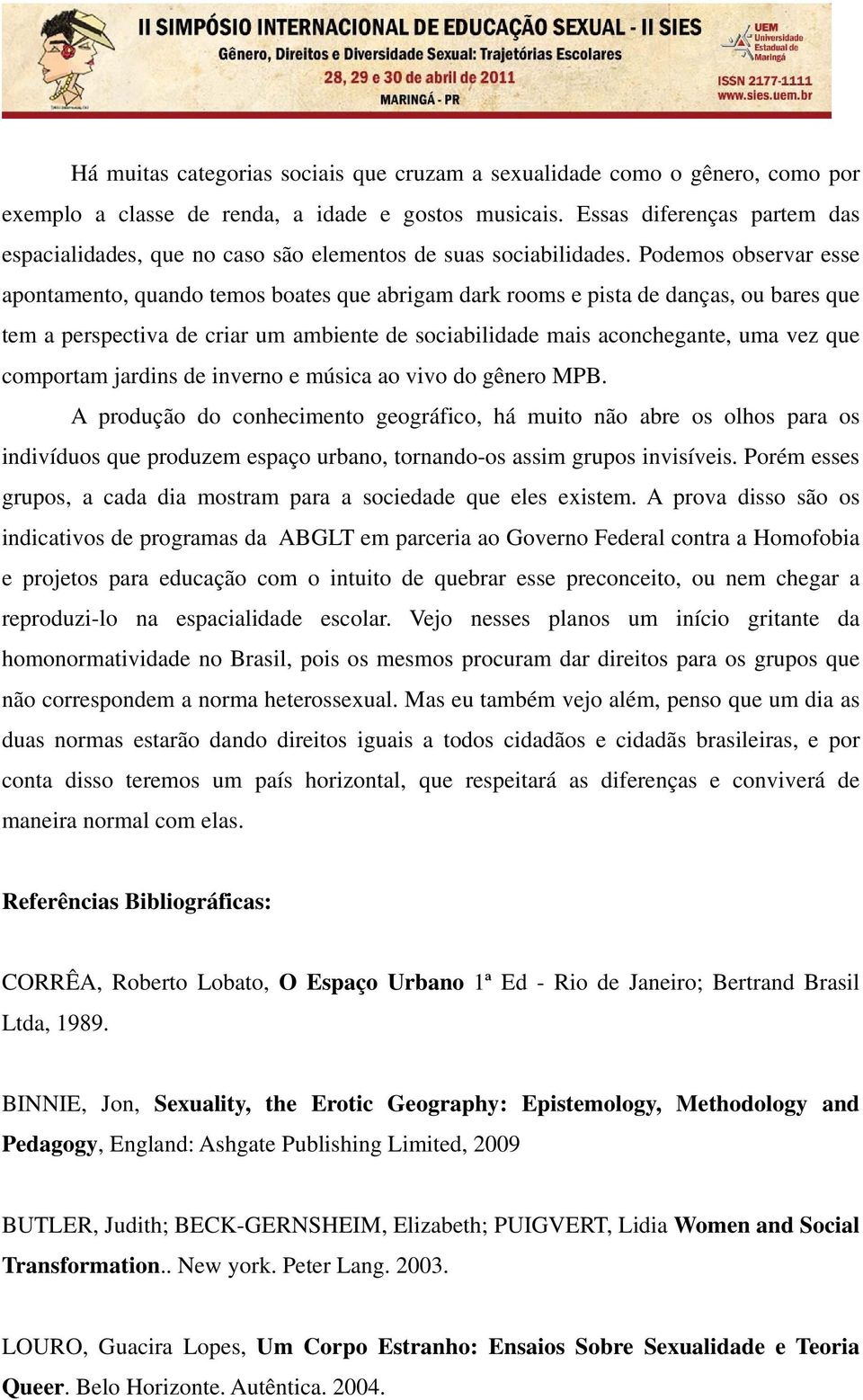 Podemos observar esse apontamento, quando temos boates que abrigam dark rooms e pista de danças, ou bares que tem a perspectiva de criar um ambiente de sociabilidade mais aconchegante, uma vez que