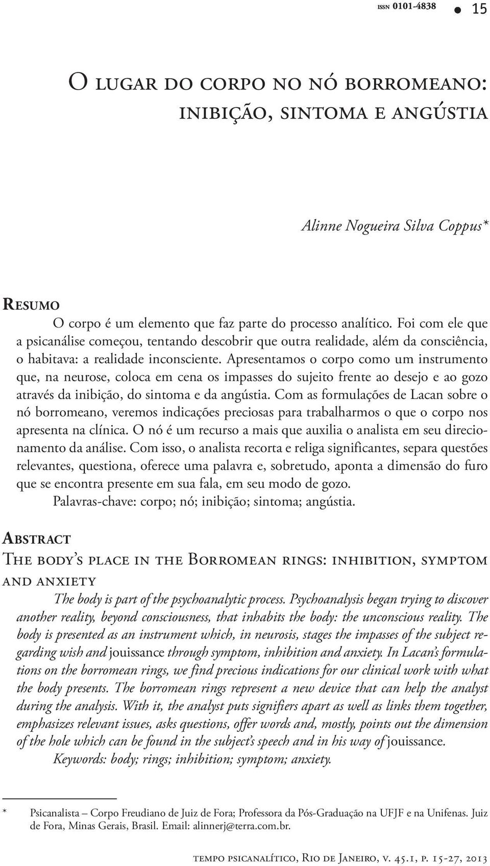 Apresentamos o corpo como um instrumento que, na neurose, coloca em cena os impasses do sujeito frente ao desejo e ao gozo através da inibição, do sintoma e da angústia.