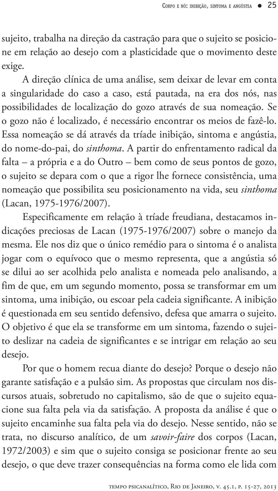 Se o gozo não é localizado, é necessário encontrar os meios de fazê-lo. Essa nomeação se dá através da tríade inibição, sintoma e angústia, do nome-do-pai, do sinthoma.