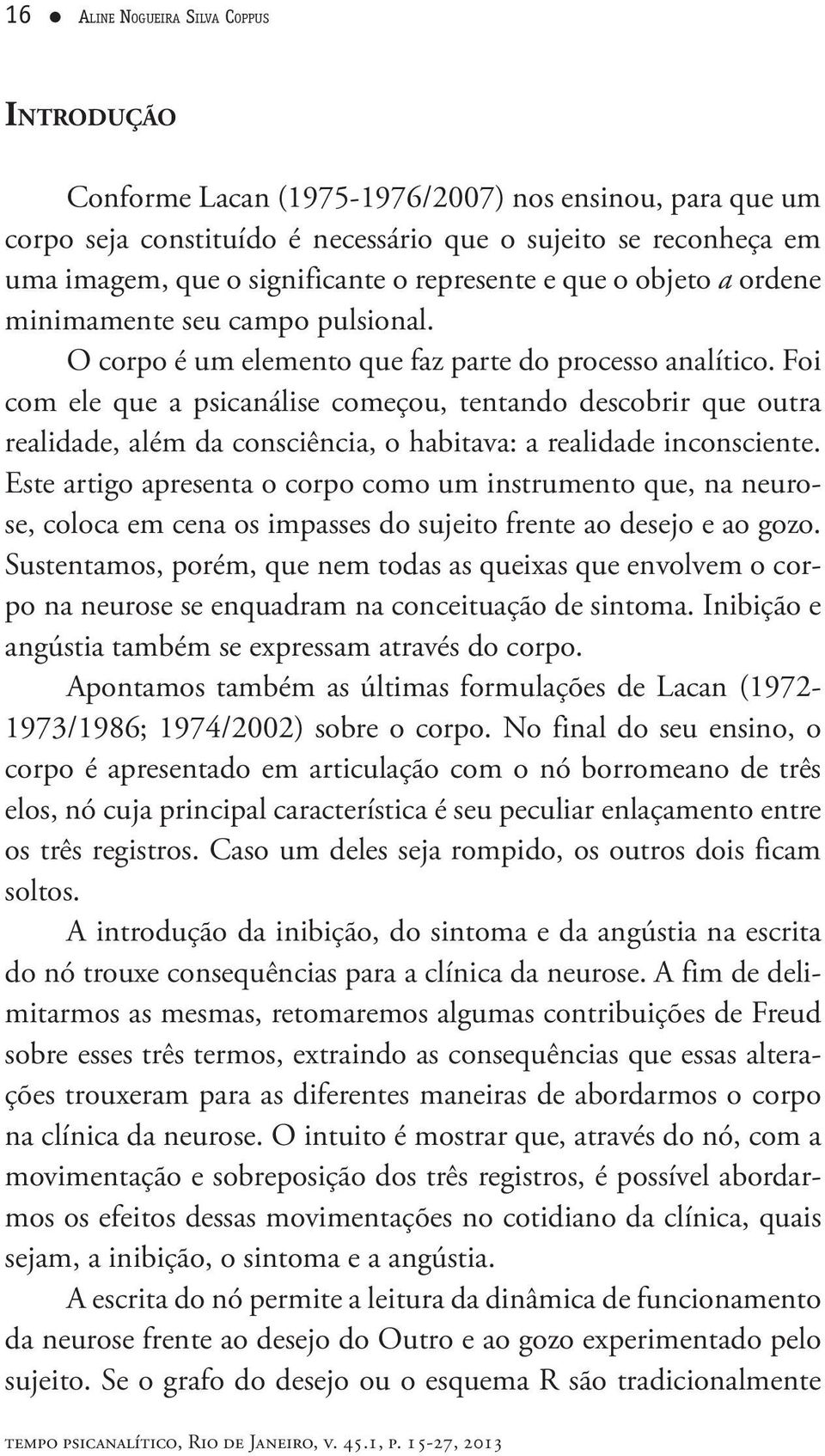 Foi com ele que a psicanálise começou, tentando descobrir que outra realidade, além da consciência, o habitava: a realidade inconsciente.