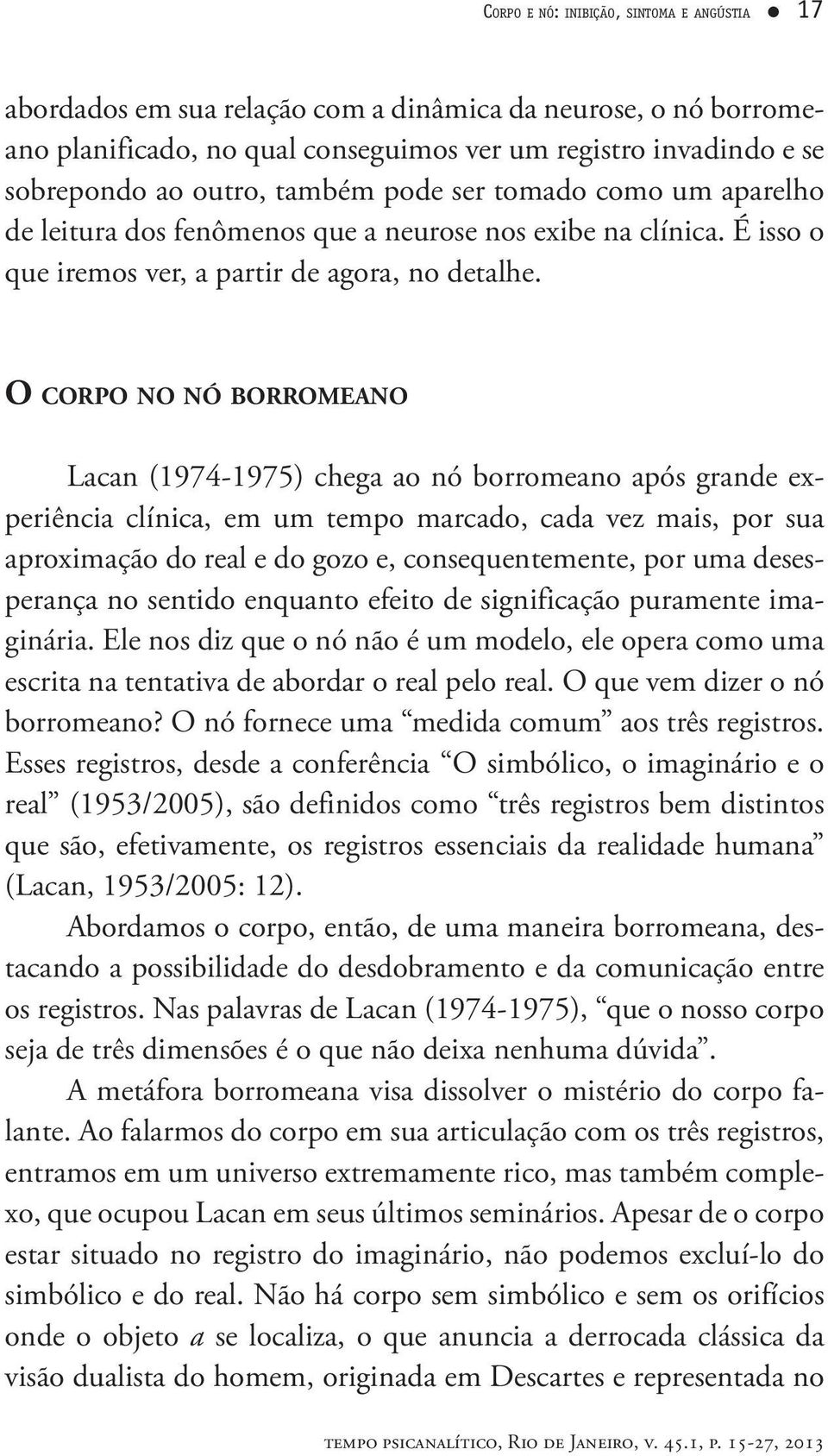 O CORPO NO NÓ BORROMEANO Lacan (1974-1975) chega ao nó borromeano após grande experiência clínica, em um tempo marcado, cada vez mais, por sua aproximação do real e do gozo e, consequentemente, por