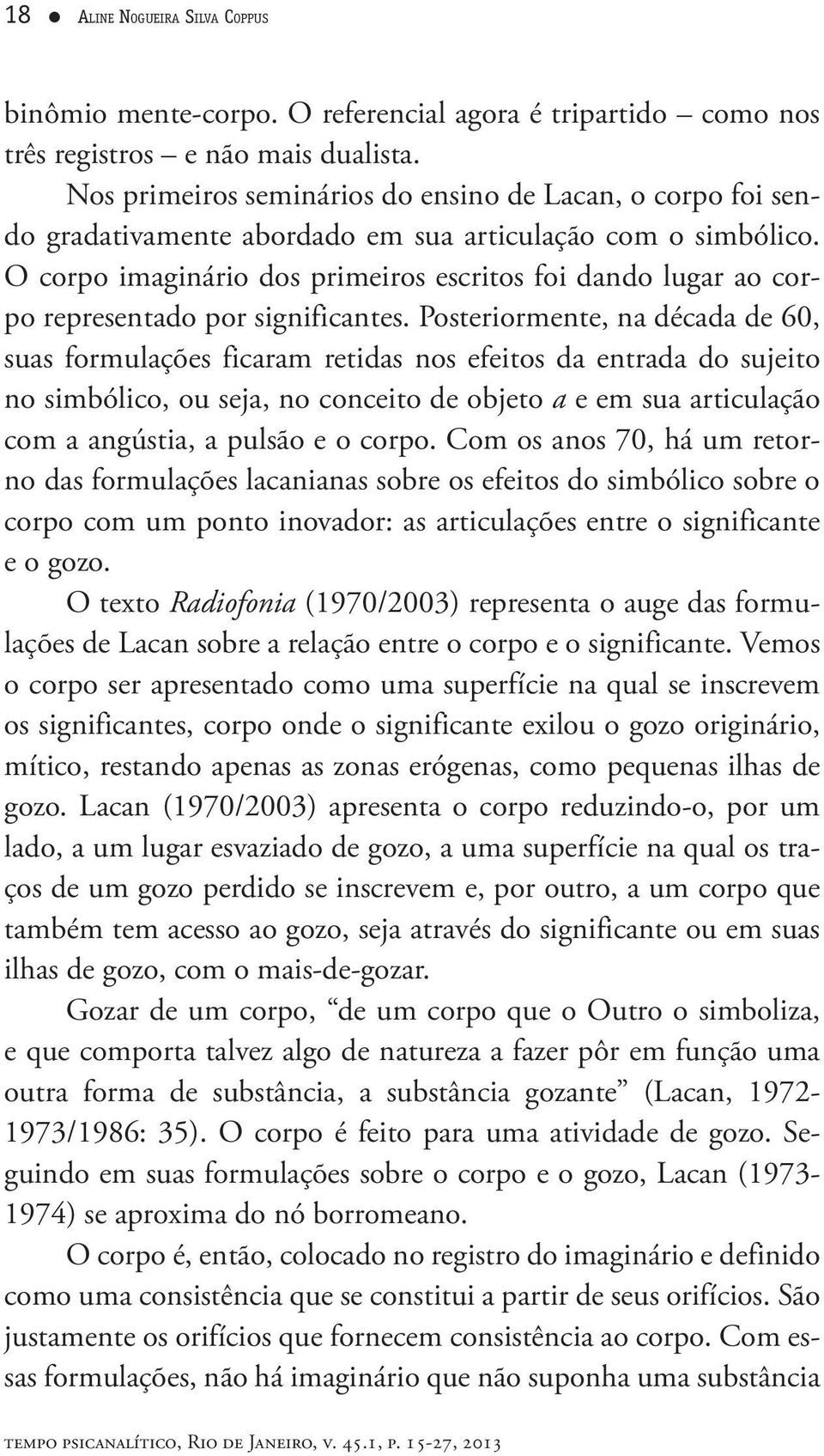 O corpo imaginário dos primeiros escritos foi dando lugar ao corpo representado por significantes.