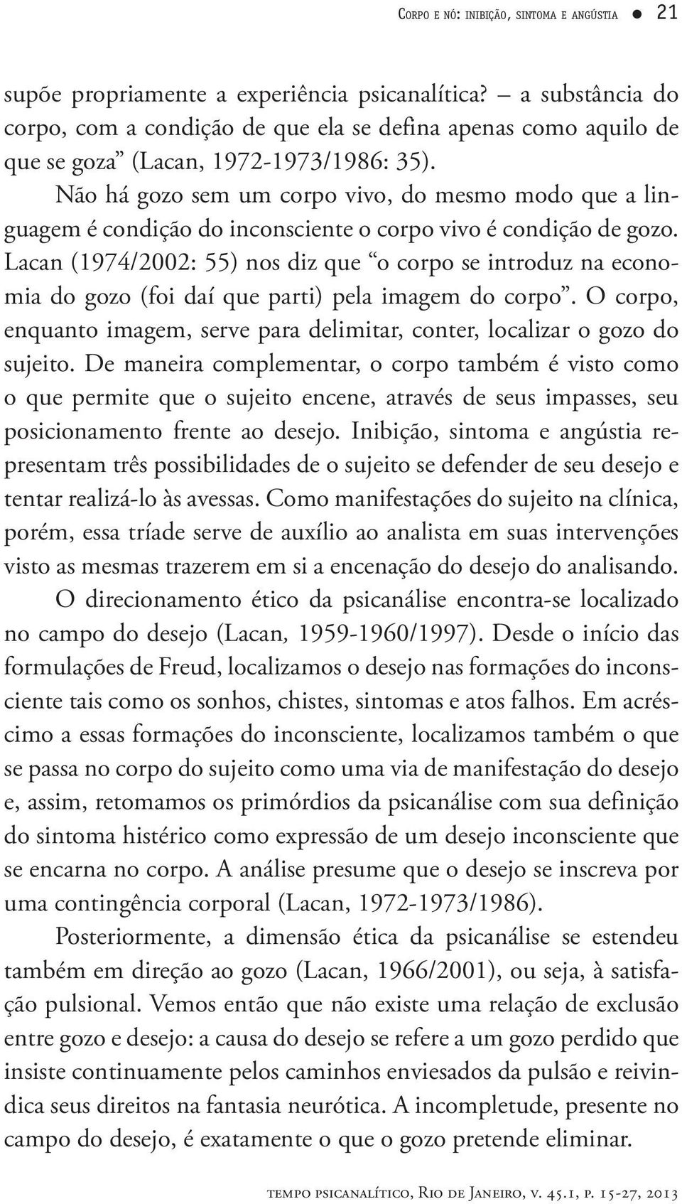 Não há gozo sem um corpo vivo, do mesmo modo que a linguagem é condição do inconsciente o corpo vivo é condição de gozo.