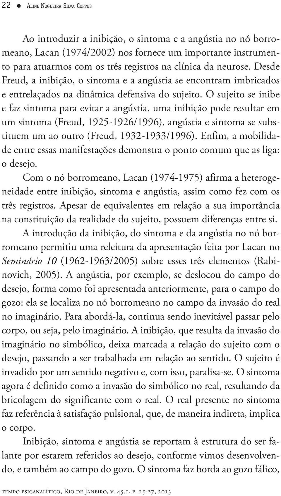 O sujeito se inibe e faz sintoma para evitar a angústia, uma inibição pode resultar em um sintoma (Freud, 1925-1926/1996), angústia e sintoma se substituem um ao outro (Freud, 1932-1933/1996).