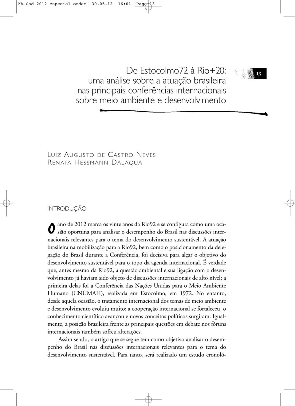 ENATA H ESSMANN DALAQUA INTRODUÇÃO Oano de 2012 marca os vinte anos da Rio92 e se configura como uma ocasião oportuna para analisar o desempenho do Brasil nas discussões internacionais relevantes