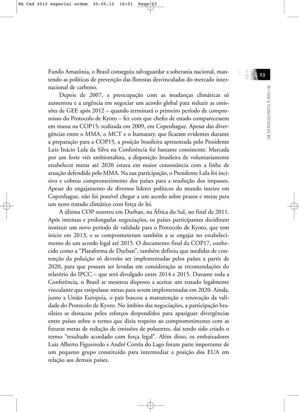 Depois de 2007, a preocupação com as mudanças climáticas só aumentou e a urgência em negociar um acordo global para reduzir as emissões de GEE após 2012 quando terminará o primeiro período de