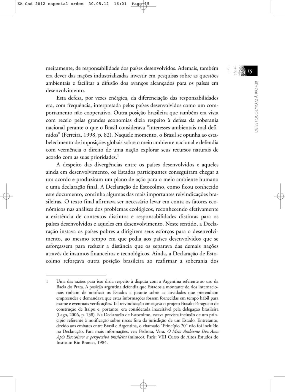 Esta defesa, por vezes enérgica, da diferenciação das responsabilidades era, com frequência, interpretada pelos países desenvolvidos como um comportamento não cooperativo.