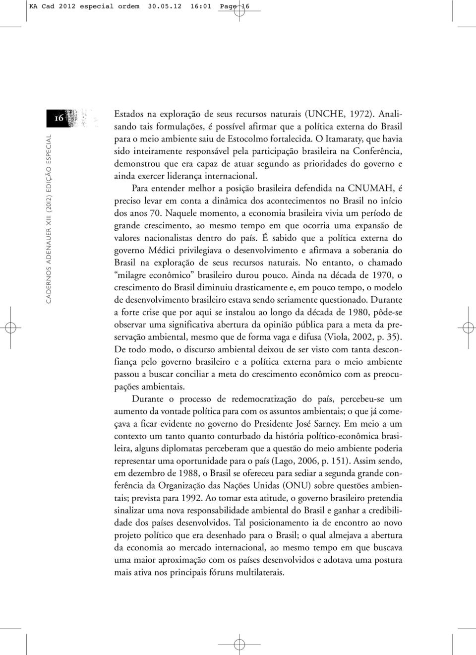 O Itamaraty, que havia sido inteiramente responsável pela participação brasileira na Conferência, demonstrou que era capaz de atuar segundo as prioridades do governo e ainda exercer liderança