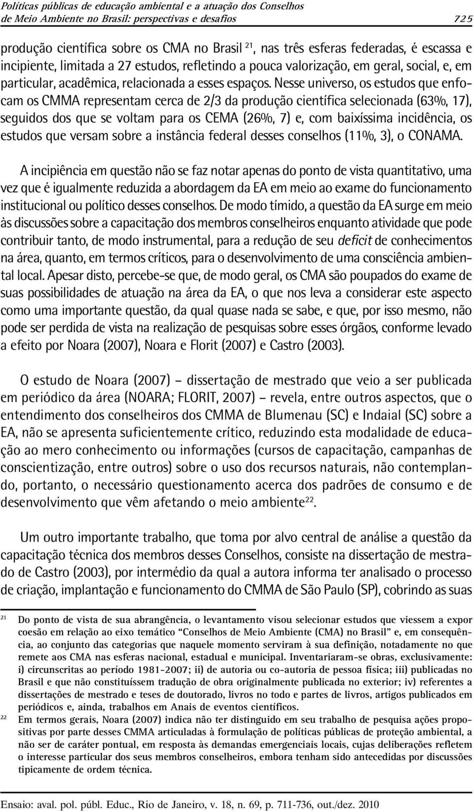 Nesse universo, os estudos que enfocam os CMMA representam cerca de 2/3 da produção científica selecionada (63%, 17), seguidos dos que se voltam para os CEMA (26%, 7) e, com baixíssima incidência, os