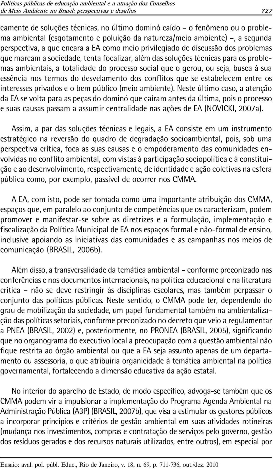 focalizar, além das soluções técnicas para os problemas ambientais, a totalidade do processo social que o gerou, ou seja, busca à sua essência nos termos do desvelamento dos conflitos que se