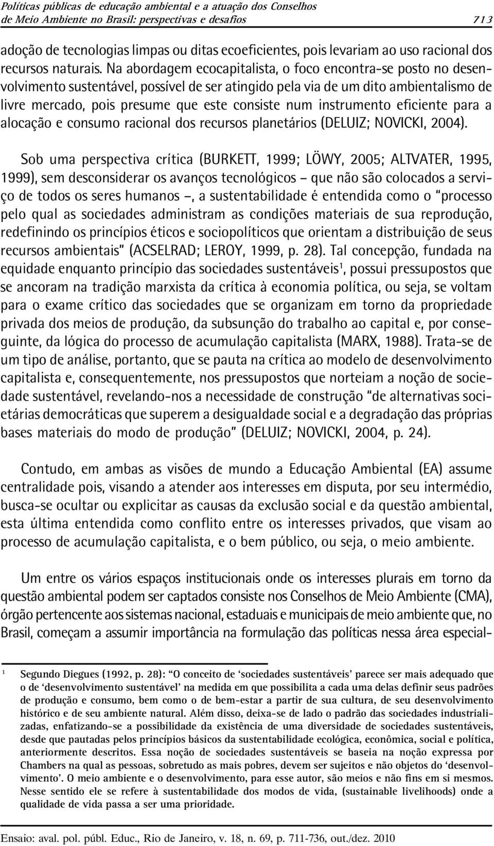 Na abordagem ecocapitalista, o foco encontra-se posto no desenvolvimento sustentável, possível de ser atingido pela via de um dito ambientalismo de livre mercado, pois presume que este consiste num