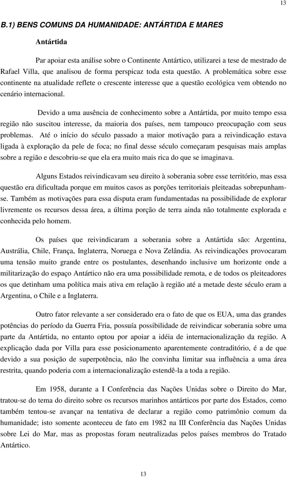 Devido a uma ausência de conhecimento sobre a Antártida, por muito tempo essa região não suscitou interesse, da maioria dos países, nem tampouco preocupação com seus problemas.