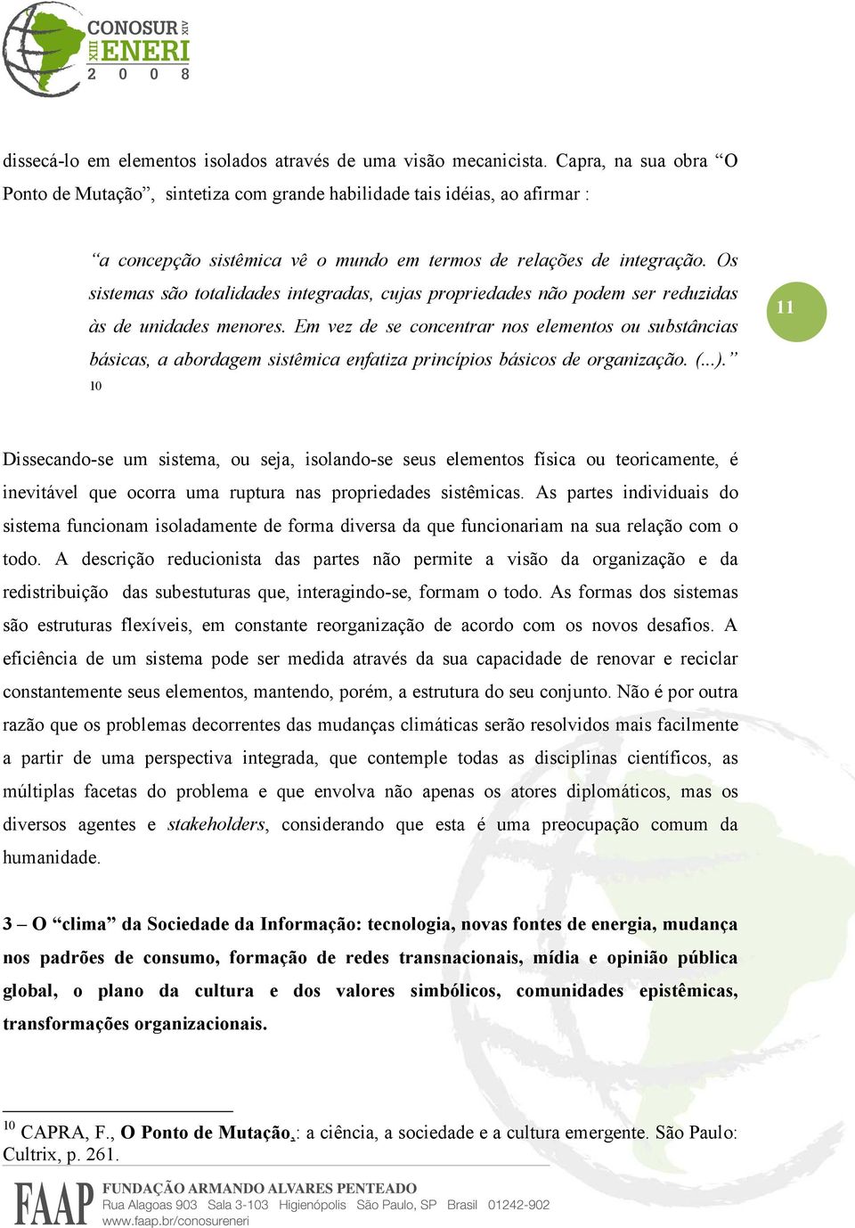 Os sistemas são totalidades integradas, cujas propriedades não podem ser reduzidas às de unidades menores.